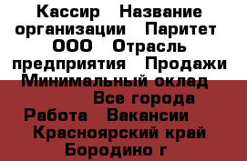 Кассир › Название организации ­ Паритет, ООО › Отрасль предприятия ­ Продажи › Минимальный оклад ­ 22 000 - Все города Работа » Вакансии   . Красноярский край,Бородино г.